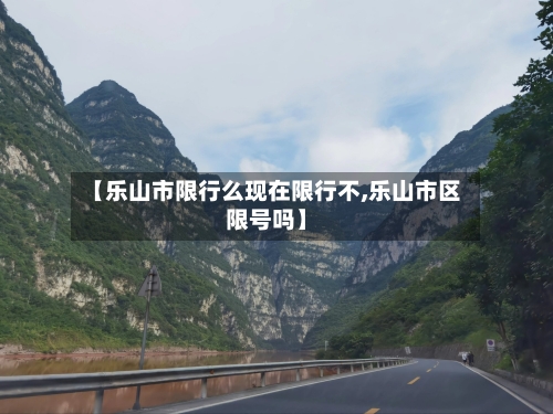 【乐山市限行么现在限行不,乐山市区限号吗】