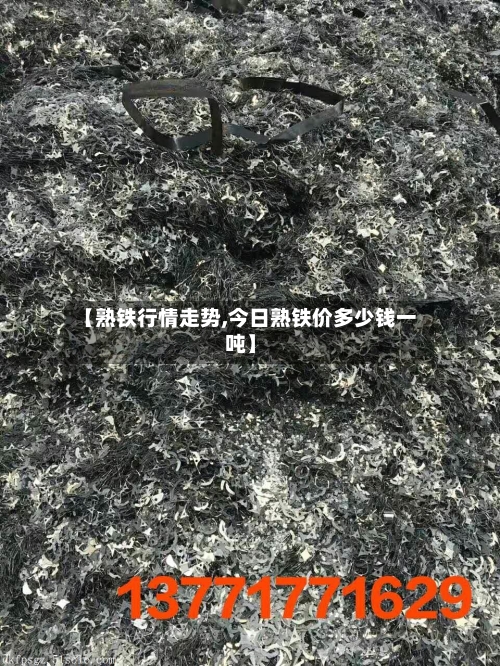 【熟铁行情走势,今日熟铁价多少钱一吨】