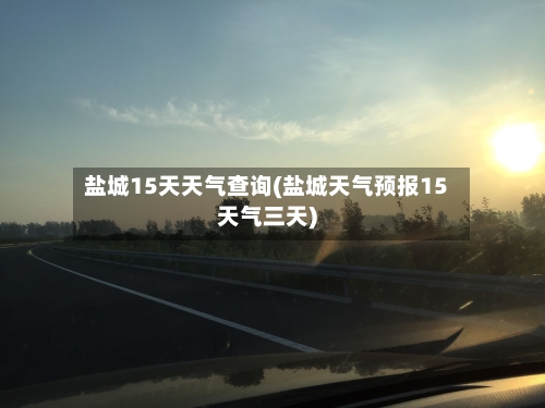 盐城15天天气查询(盐城天气预报15天气三天)