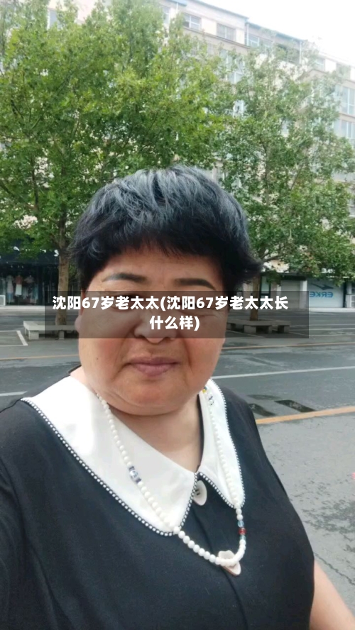 沈阳67岁老太太(沈阳67岁老太太长什么样)