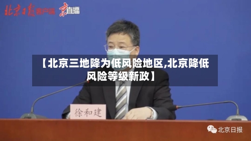 【北京三地降为低风险地区,北京降低风险等级新政】