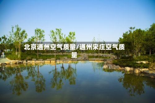 北京通州空气质量/通州宋庄空气质量