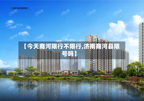 【今天商河限行不限行,济南商河县限号吗】