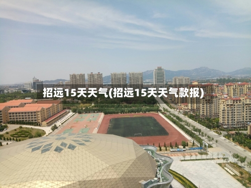 招远15天天气(招远15天天气款报)
