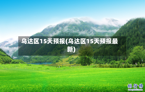 乌达区15天预报(乌达区15天预报最新)