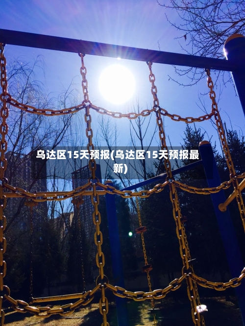 乌达区15天预报(乌达区15天预报最新)