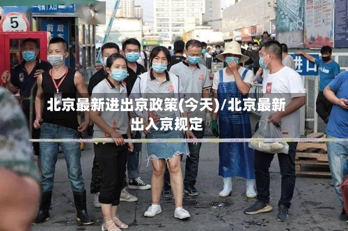 北京最新进出京政策(今天)/北京最新出入京规定