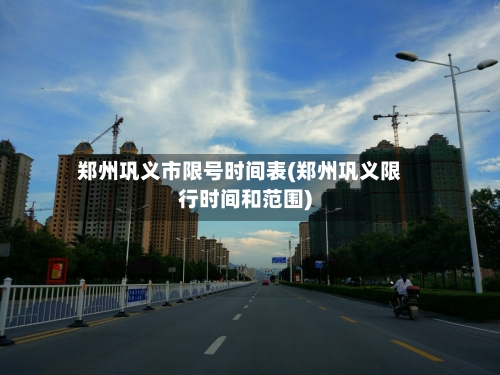 郑州巩义市限号时间表(郑州巩义限行时间和范围)