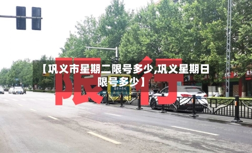 【巩义市星期二限号多少,巩义星期日限号多少】