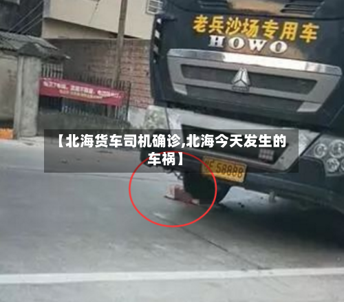 【北海货车司机确诊,北海今天发生的车祸】
