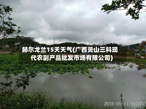 赫尔戈兰15天天气(广西灵山三科现代农副产品批发市场有限公司)