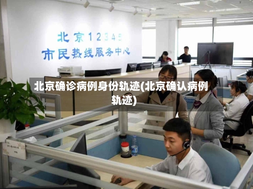 北京确诊病例身份轨迹(北京确认病例轨迹)