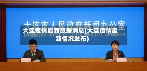 大连疫情最新数据消息(大连疫情最新情况发布)
