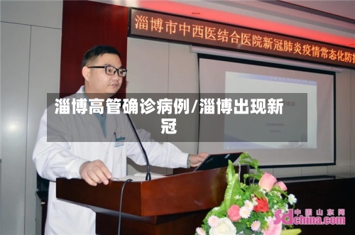 淄博高管确诊病例/淄博出现新冠