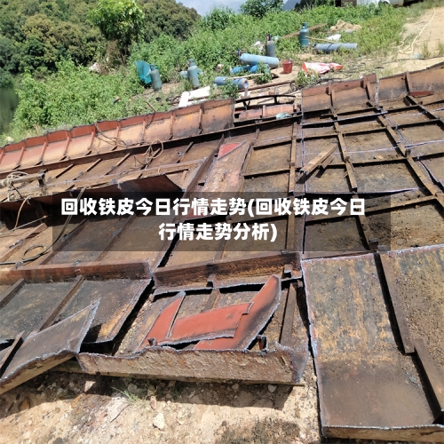 回收铁皮今日行情走势(回收铁皮今日行情走势分析)
