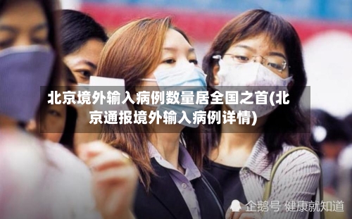 北京境外输入病例数量居全国之首(北京通报境外输入病例详情)