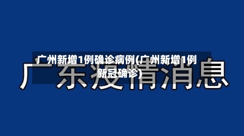 广州新增1例确诊病例(广州新增1例新冠确诊)
