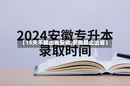 【15天不能出省安徽,安徽禁止出省】