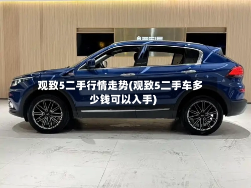 观致5二手行情走势(观致5二手车多少钱可以入手)