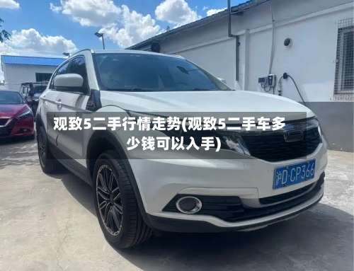 观致5二手行情走势(观致5二手车多少钱可以入手)