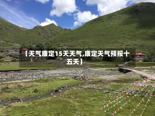 【天气康定15天天气,康定天气预报十五天】