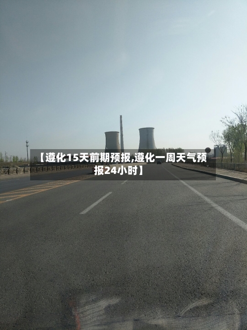 【遵化15天前期预报,遵化一周天气预报24小时】