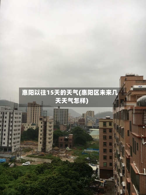 惠阳以往15天的天气(惠阳区未来几天天气怎样)