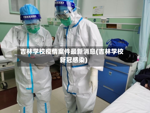 吉林学校疫情案件最新消息(吉林学校新冠感染)
