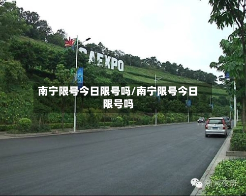 南宁限号今日限号吗/南宁限号今日限号吗