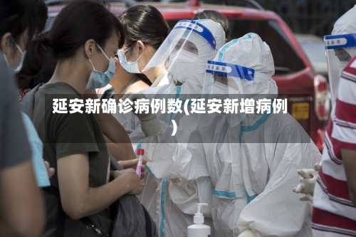 延安新确诊病例数(延安新增病例)