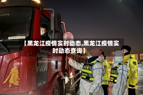 【黑龙江疫情实时动态,黑龙江疫情实时动态查询】