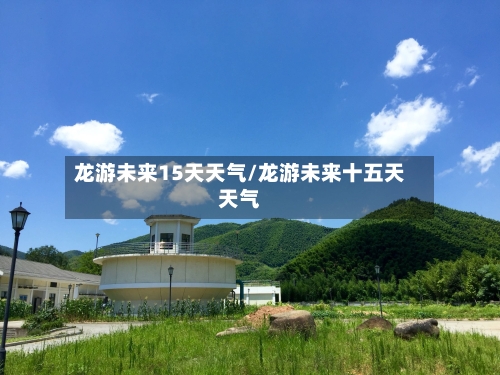 龙游未来15天天气/龙游未来十五天天气