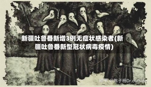 新疆吐鲁番新增3例无症状感染者(新疆吐鲁番新型冠状病毒疫情)