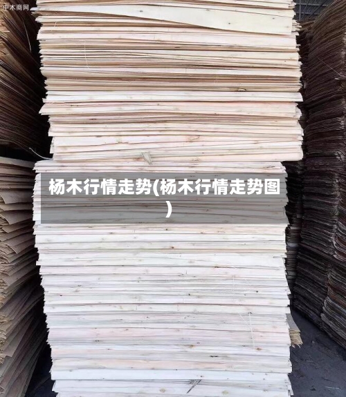杨木行情走势(杨木行情走势图)