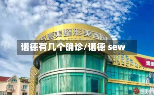 诺德有几个确诊/诺德 sew