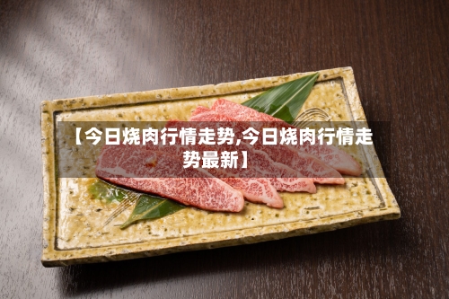 【今日烧肉行情走势,今日烧肉行情走势最新】