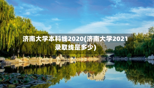 济南大学本科线2020(济南大学2021录取线是多少)