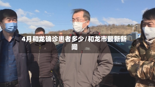 4月和龙确诊患者多少/和龙市最新新闻