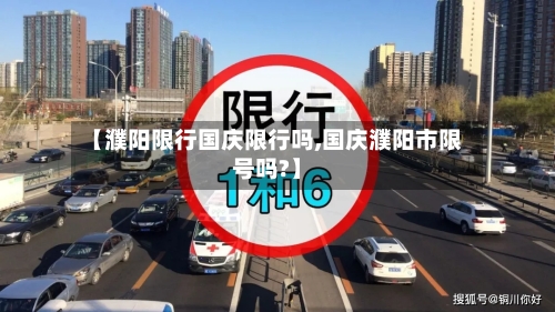 【濮阳限行国庆限行吗,国庆濮阳市限号吗?】