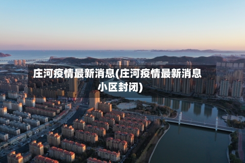 庄河疫情最新消息(庄河疫情最新消息小区封闭)