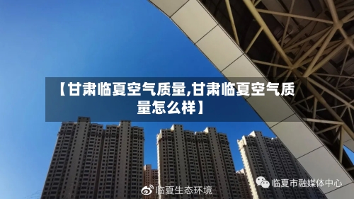 【甘肃临夏空气质量,甘肃临夏空气质量怎么样】