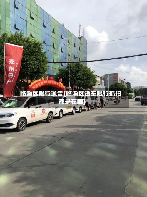 临淄区限行通告(临淄区货车限行抓拍都是在哪)