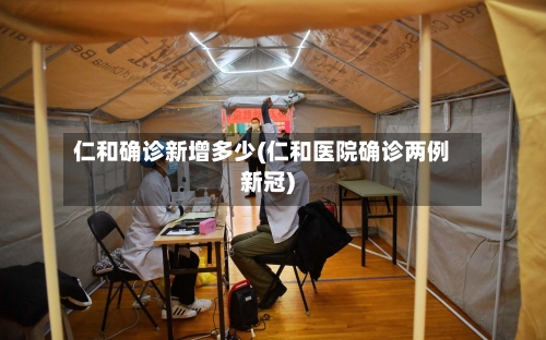 仁和确诊新增多少(仁和医院确诊两例新冠)