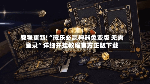 教程更新!“微乐必赢神器免费版 无需登录	”详细开挂教程官方正版下载