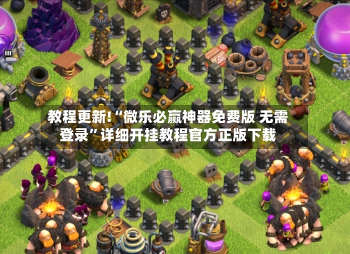 教程更新!“微乐必赢神器免费版 无需登录”详细开挂教程官方正版下载