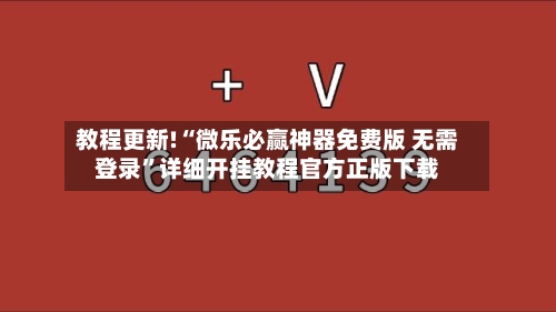 教程更新!“微乐必赢神器免费版 无需登录”详细开挂教程官方正版下载