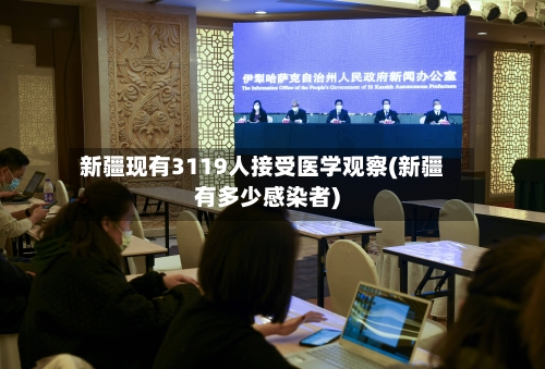 新疆现有3119人接受医学观察(新疆有多少感染者)