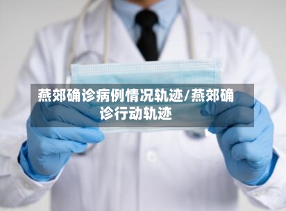 燕郊确诊病例情况轨迹/燕郊确诊行动轨迹
