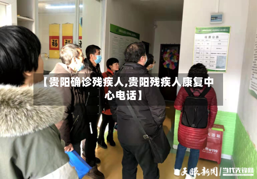 【贵阳确诊残疾人,贵阳残疾人康复中心电话】