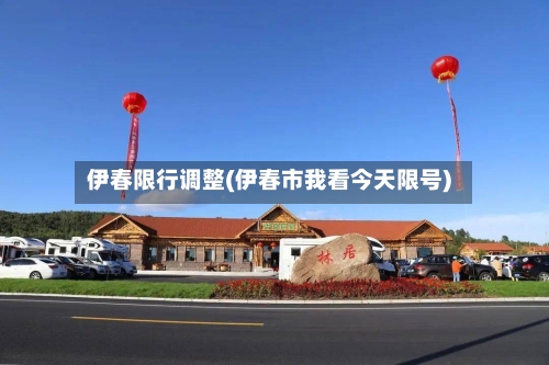伊春限行调整(伊春市我看今天限号)